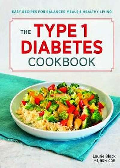 The Type 1 Diabetes Cookbook: Easy Recipes for Balanced Meals and Healthy Living, Paperback/Laurie, MS Rdn Cde Block