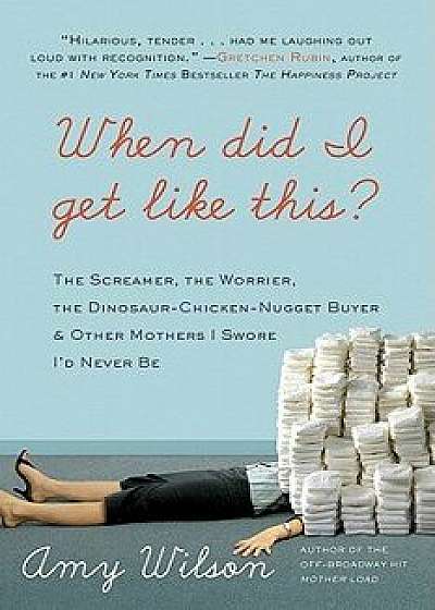 When Did I Get Like This?: The Screamer, the Worrier, the Dinosaur-Chicken-Nugget-Buyer & Other Mothers I Swore I'd Never Be, Paperback/Amy Wilson