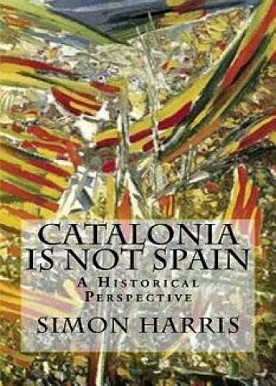 Catalonia Is Not Spain: A Historical Perspective, Paperback/Simon Harris