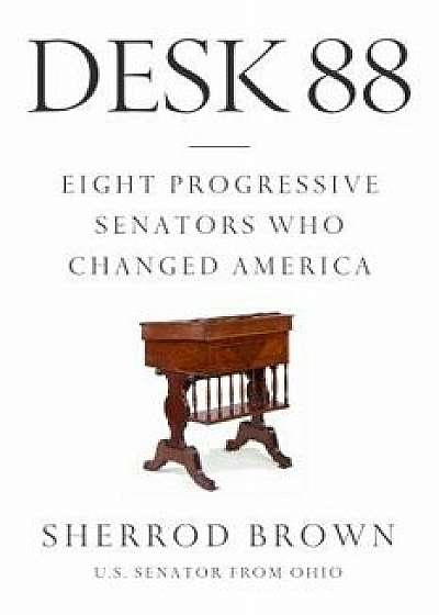 Desk 88: Eight Progressive Senators Who Changed America, Hardcover/Sherrod Brown