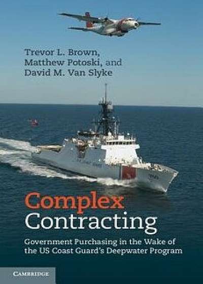 Complex Contracting: Government Purchasing in the Wake of the Us Coast Guard's Deepwater Program, Hardcover/Trevor L. Brown