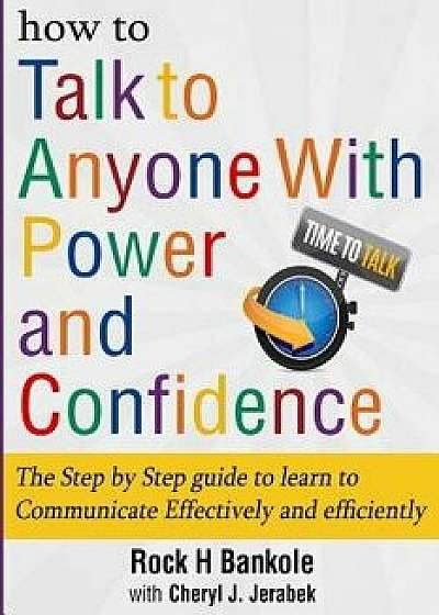 How to Talk to Anyone with Power and Confidence: The Step by Step Guide to Learn How to Communicate Effectively and Efficiently: How to Win Friends an, Paperback/Rock H. Bankole