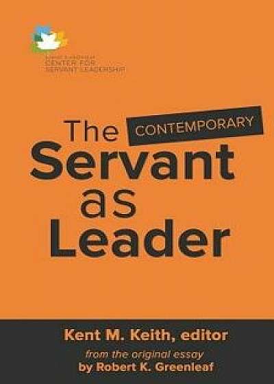 The Contemporary Servant as Leader, Paperback/Kent M. Keith