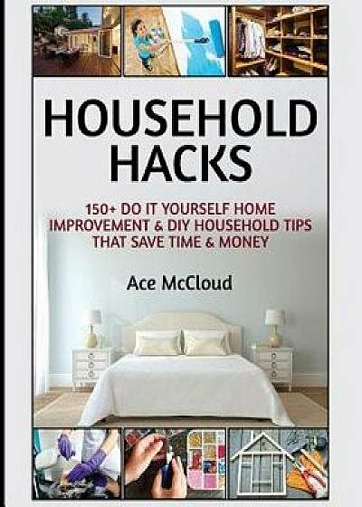 Household Hacks: 150+ Do It Yourself Home Improvement & DIY Household Tips That Save Time & Money, Paperback/Ace McCloud