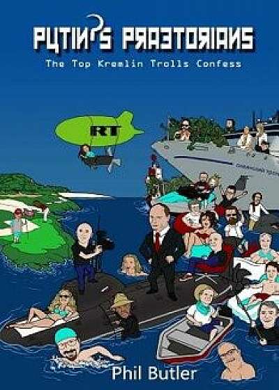 Putin's Praetorians: The Top Kremlin Trolls Confess, Paperback/Phil Butler