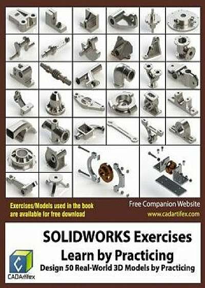 Solidworks Exercises - Learn by Practicing: Learn to Design 3D Models by Practicing with These 50 Real-World Mechanical Exercises!, Paperback/Cadartifex