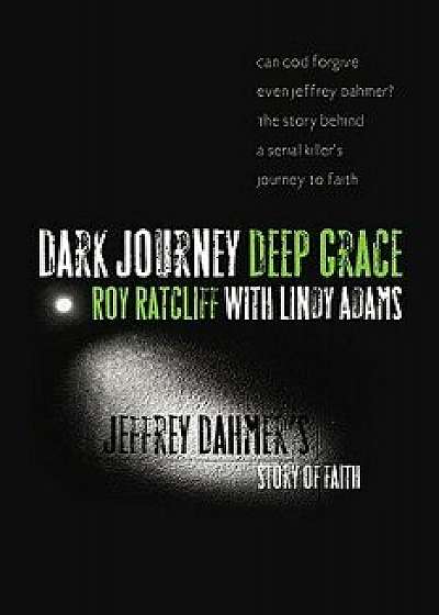 Dark Journey, Deep Grace: Jeffrey Dahmer's Story of Faith, Paperback/Roy Ratcliff