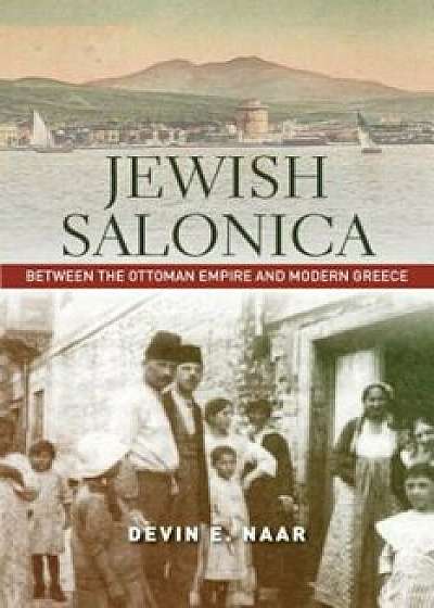 Jewish Salonica: Between the Ottoman Empire and Modern Greece, Paperback/Devin E. Naar