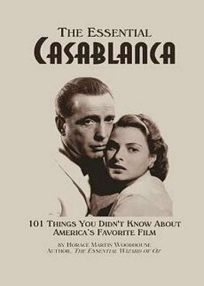 The Essential Casablanca: 101 Things You Didn't Know about America's Favorite Film, Paperback/Horace Martin Woodhouse