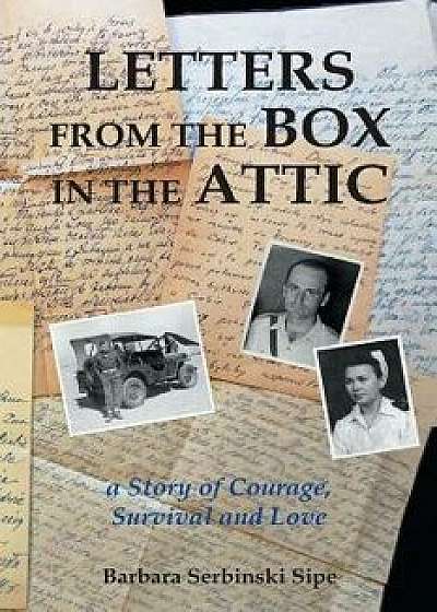 Letters from the Box in the Attic: A Story of Courage, Survival and Love, Paperback/Barbara Serbinski Sipe