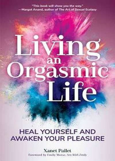 Living an Orgasmic Life: Heal Yourself and Awaken Your Pleasure, Paperback/Xanet Pailet