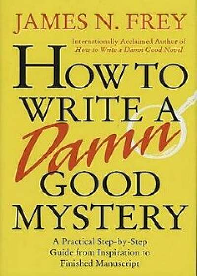 How to Write a Damn Good Mystery: A Practical Step-By-Step Guide from Inspiration to Finished Manuscript, Hardcover/Frey