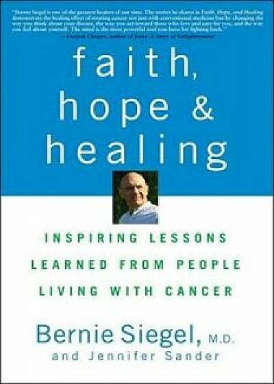 Faith, Hope and Healing: Inspiring Lessons Learned from People Living with Cancer, Paperback/Bernie Siegel
