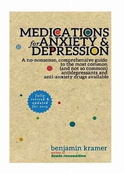 Medications for Anxiety & Depression: A No-Nonsense, Comprehensive Guide to the Most Common (and Not So Common) Antidepressants and Anti-Anxiety Drugs, Paperback/Benjamin Kramer
