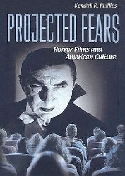 Projected Fears: Horror Films and American Culture, Paperback/Kendall R. Phillips