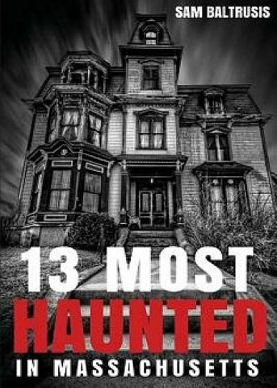 13 Most Haunted in Massachusetts, Paperback/Sam Baltrusis