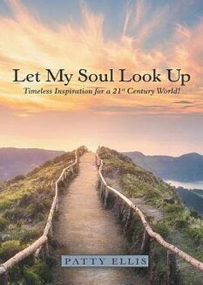 Let My Soul Look Up: Timeless Inspiration for a 21St Century World!, Paperback/Patty Ellis