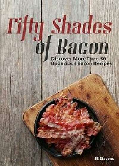 Fifty Shades of Bacon: Discover More Than 50 Bodacious Bacon Recipes, Paperback/Jr. Stevens
