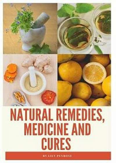 Natural Remedies, Medicine and Cures: Herbs, Self-Healing and How to Treat and Cure All Common Ailments and Major Diseases, Paperback/Lily Penrose
