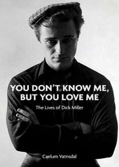 You Don't Know Me, But You Love Me: The Lives of Dick Miller, Hardcover/Caelum Vatnsdal