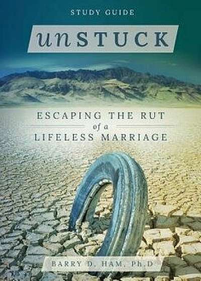 Unstuck: Escaping the Rut of a Lifeless Marriage - Study Guide, Paperback/Barry Ham