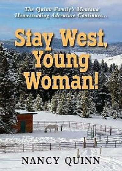 Stay West, Young Woman!: The Quinn Family's Montana Homesteading Adventure Continues, Paperback/Nancy Quinn