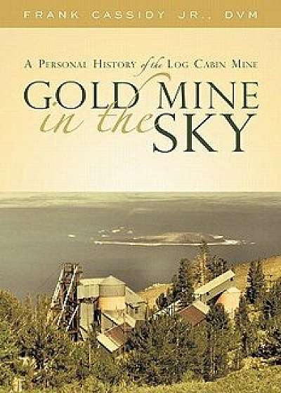 Gold Mine in the Sky: A Personal History of the Log Cabin Mine, Paperback/Frank Cassidy Jr. DVM