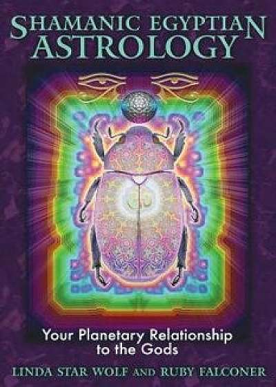 Shamanic Egyptian Astrology: Your Planetary Relationship to the Gods, Paperback/Linda Star Wolf