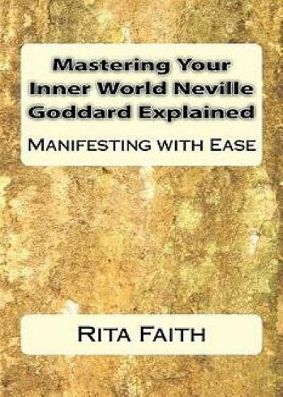 Mastering Your Inner World Neville Goddard Explained: Manifesting with Ease, Paperback/Rita Faith