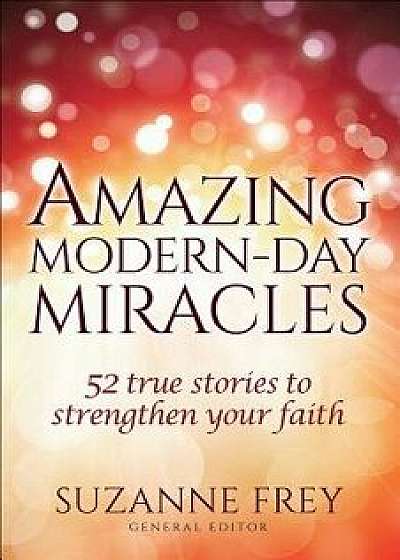 Amazing Modern-Day Miracles: 52 True Stories to Strengthen Your Faith, Paperback/Suzanne Frey