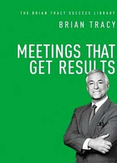 Meetings That Get Results, Hardcover/Brian Tracy