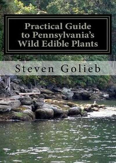 Practical Guide to Pennsylvania's Wild Edible Plants: A Survival Handbook, Paperback/Steven C. Golieb