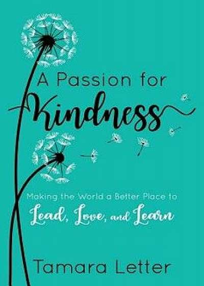 A Passion for Kindness: Making the World a Better Place to Lead, Love, and Learn, Paperback/Tamara Letter