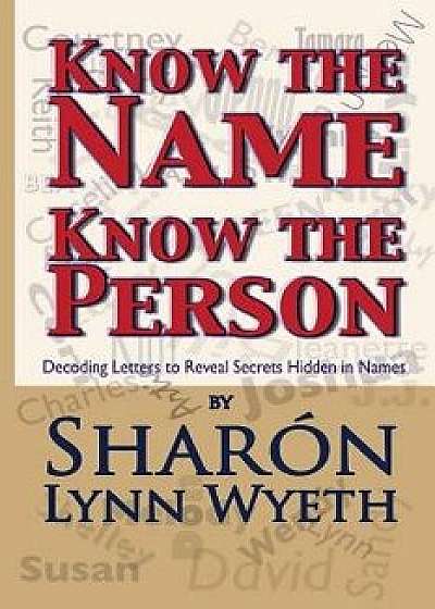 Know the Name; Know the Person: How a Name Can Predict Thoughts, Feelings and Actions, Paperback/Sharon Lynn Wyeth