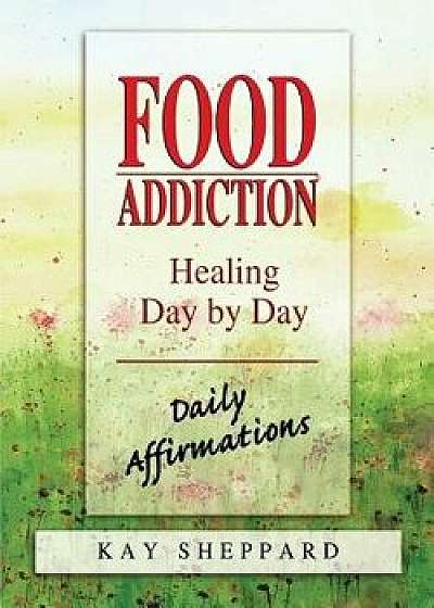 Food Addiction: Healing Day by Day: Daily Affirmations, Paperback/Kay Sheppard