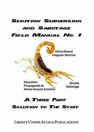 Sedition, Subversion, and Sabotage Field Manual No. 1: A Three Part Solution to the State, Paperback/Ben Stone