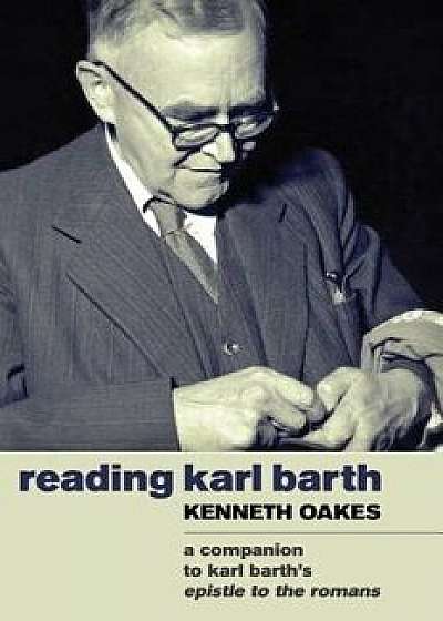 Reading Karl Barth: A Companion to the Epistle to the Romans, Paperback/Kenneth Oakes