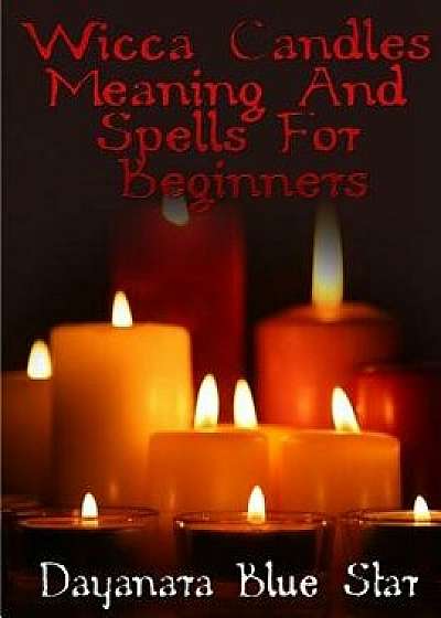 Wicca Candles Meaning and Spells for Beginners, Paperback/Dayanara Blue Star
