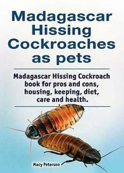 Madagascar Hissing Cockroaches as Pets. Madagascar Hissing Cockroach Book for Pros and Cons, Housing, Keeping, Diet, Care and Health., Paperback/Macy Peterson