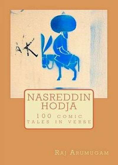 Nasreddin Hodja: 100 Tales in Verse, Paperback/Raj Arumugam
