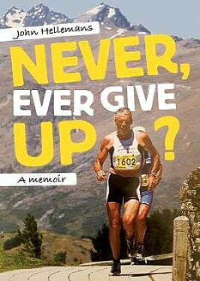 Never, Ever Give Up?: A Memoir, Paperback/John Hellemans