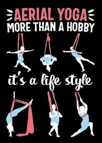 Aerial Yoga More Than a Hobby It's a Life Style: 120 Pages 6' X 9' Journal, Paperback/Aerial Yoga