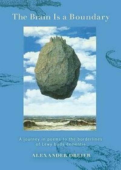 The Brain Is a Boundary: A Journey in Poems to the Borderlines of Lewy Body Dementia, Paperback/Alexander Dreier