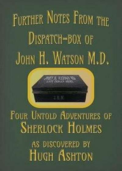 Further Notes from the Dispatch-Box of John H. Watson M.D.: Four Untold Adventures of Sherlock Holmes, Paperback/Hugh Ashton