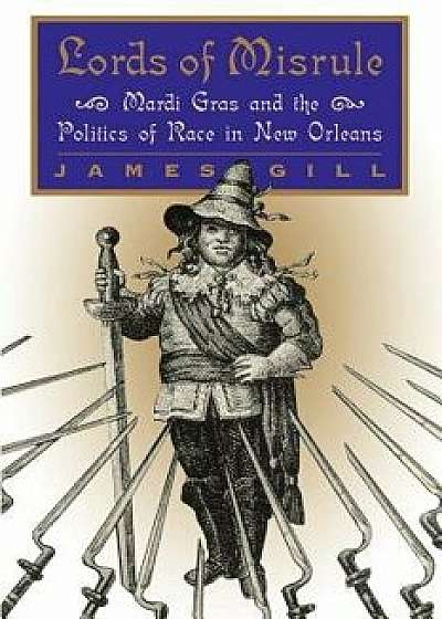 Lords of Misrule: Mardi Gras and the Politics of Race in New Orleans, Paperback/James Gill