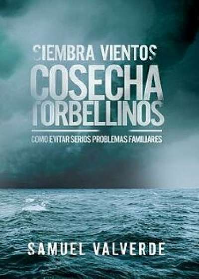 Siembra Vientos Cosecha Torbellinos: Como Evitar Serios Problemas Familiares, Paperback/Samuel Valverde