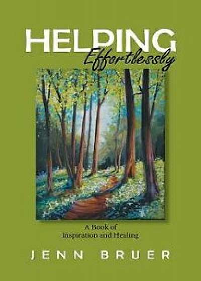 Helping Effortlessly: A Book of Inspiration and Healing, Paperback/Jenn Bruer