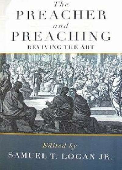 The Preacher and Preaching: Reviving the Art in the Twentieth Century, Paperback/Samuel T. Logan Jr.