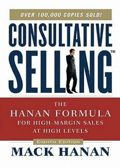 Consultative Selling TM: The Hanan Formula Fro High-Margin Sales at High Levels, Paperback/Mack Hanan