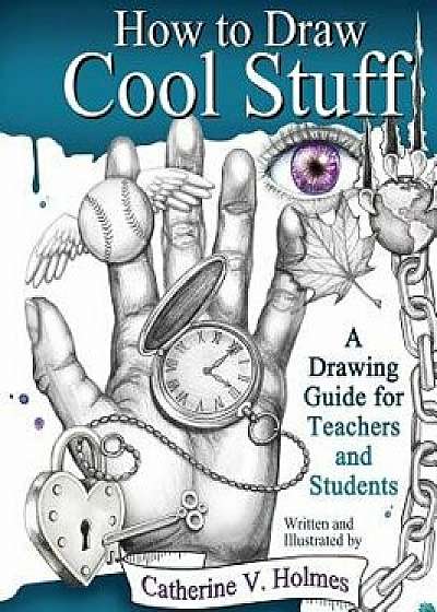 How to Draw Cool Stuff: A Drawing Guide for Teachers and Students, Hardcover/Catherine Holmes